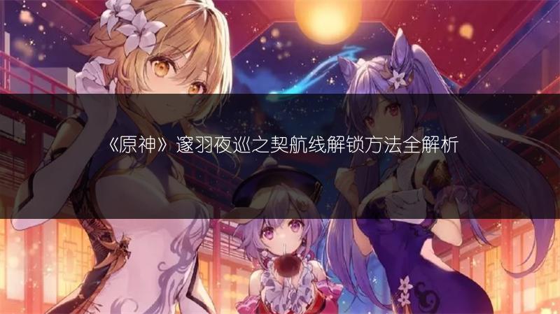 《原神》邃羽夜巡之契航线解锁方法全解析
