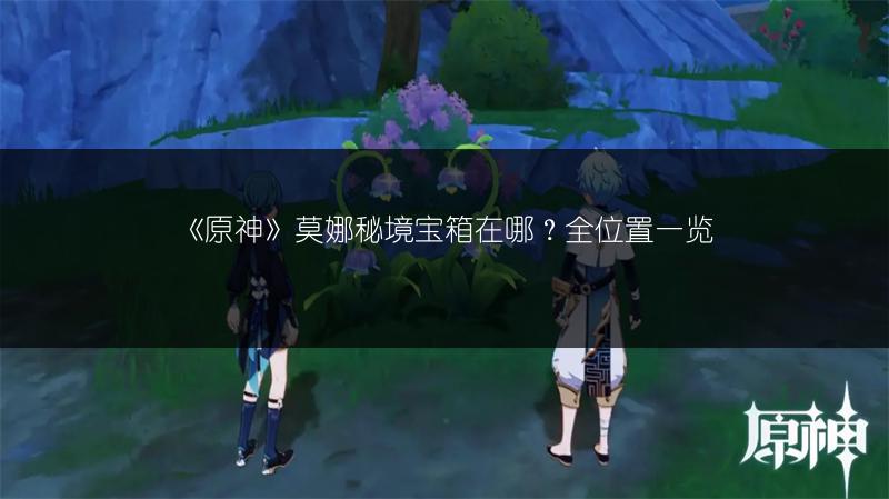 《原神》莫娜秘境宝箱在哪？全位置一览