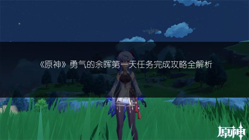 《原神》勇气的余晖第一天任务完成攻略全解析