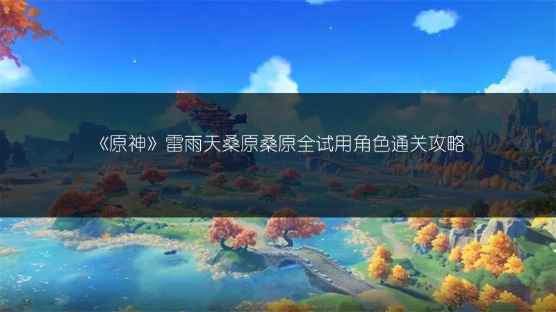 《原神》雷雨天桑原桑原全试用角色通关攻略