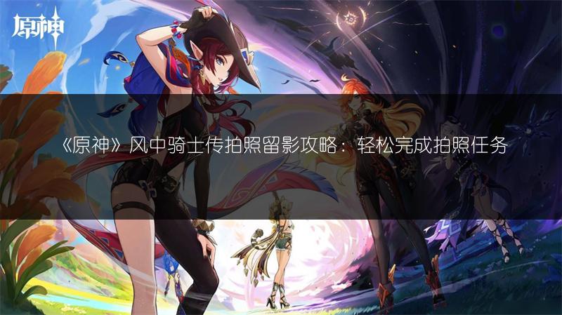《原神》风中骑士传拍照留影攻略：轻松完成拍照任务