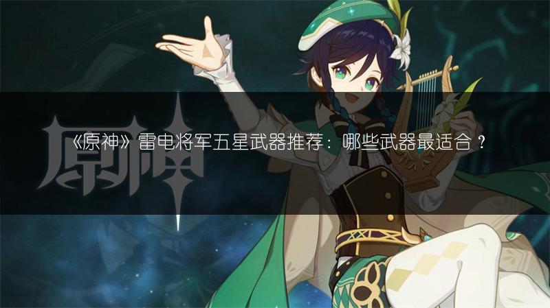 《原神》雷电将军五星武器推荐：哪些武器最适合？
