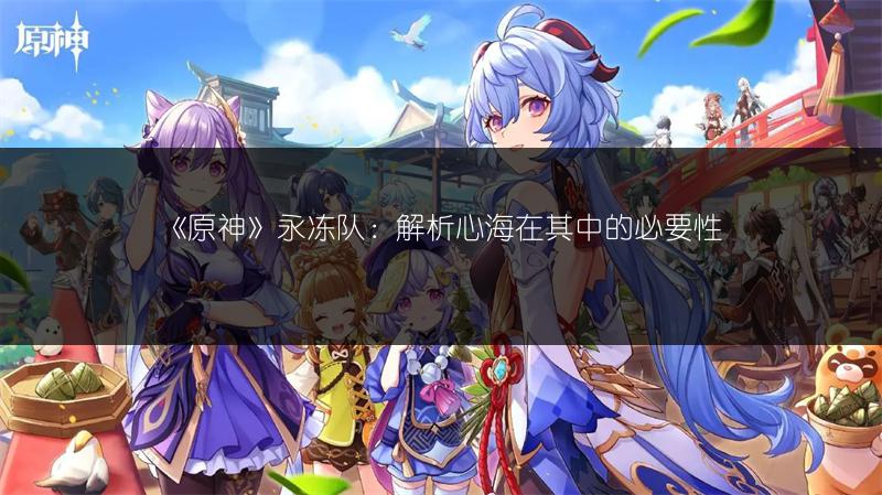 《原神》永冻队：解析心海在其中的必要性