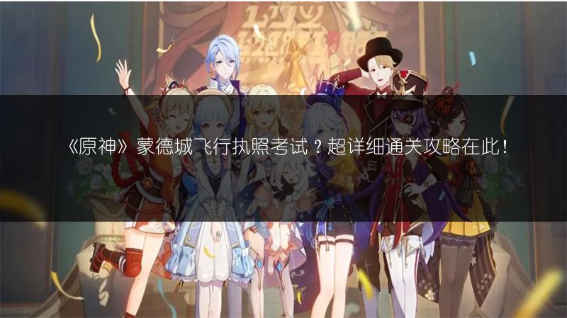 《原神》蒙德城飞行执照考试？超详细通关攻略在此！