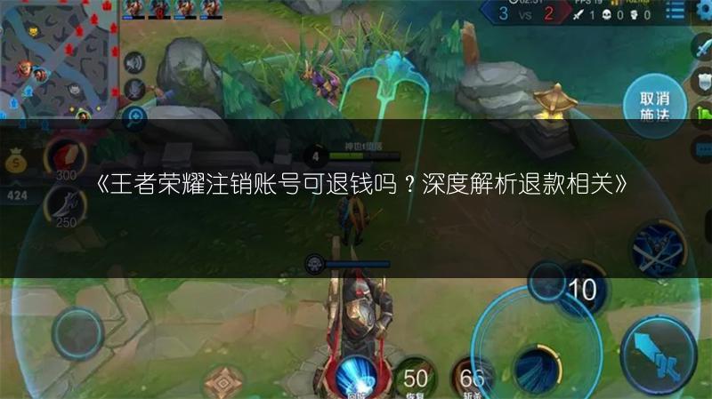 《王者荣耀注销账号可退钱吗?深度解析退款相关》
