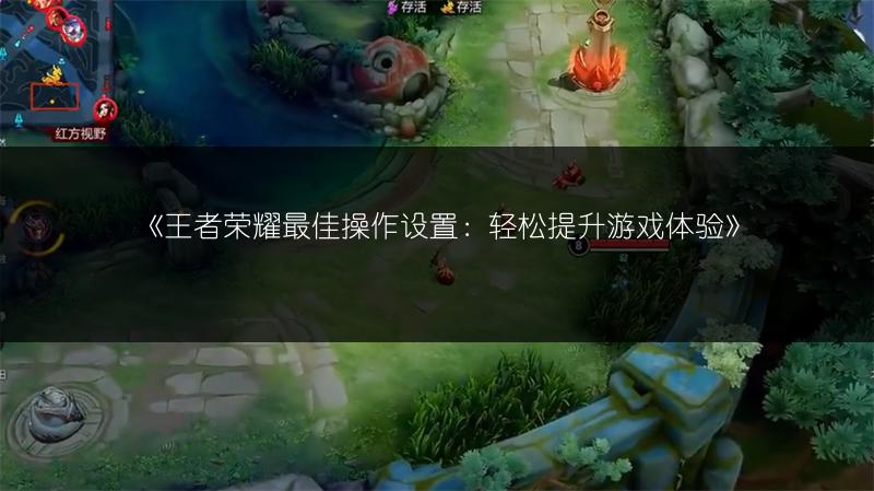 《王者荣耀最佳操作设置:轻松提升游戏体验》