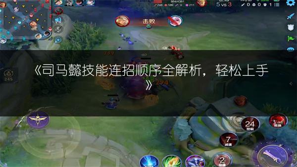 《司马懿技能连招顺序全解析，轻松上手》