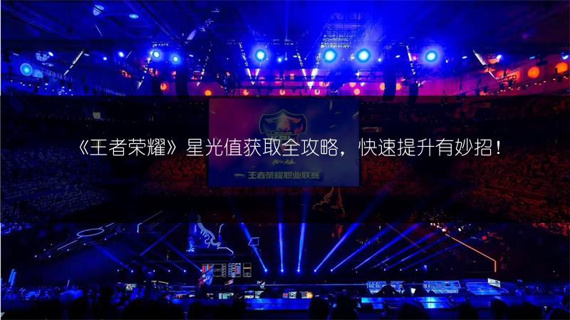 《王者荣耀》星光值获取全攻略，快速提升有妙招！