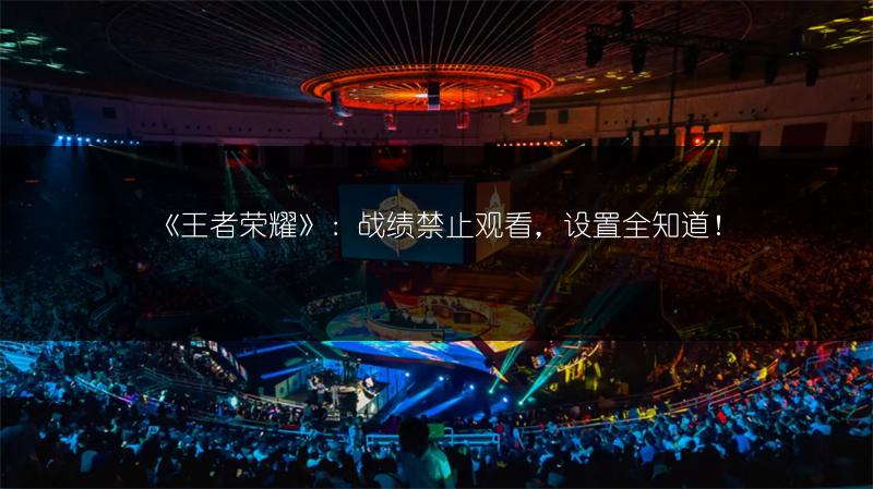 《王者荣耀》:战绩禁止观看,设置全知道!