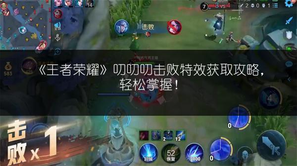 《王者荣耀》叨叨叨击败特效获取攻略，轻松掌握！