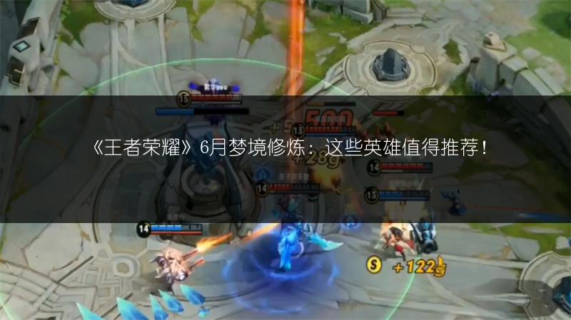 《王者荣耀》6月梦境修炼：这些英雄值得推荐！