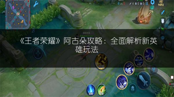 《王者荣耀》阿古朵攻略：全面解析新英雄玩法
