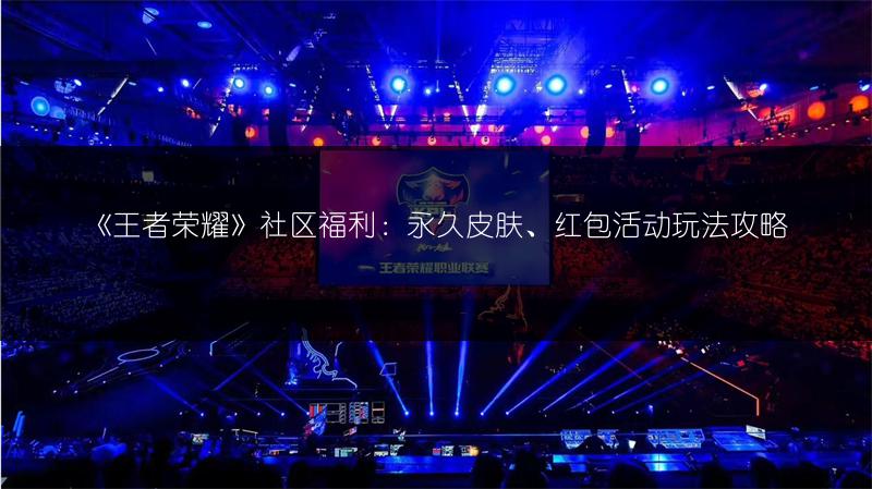 《王者荣耀》社区福利：永久皮肤、红包活动玩法攻略