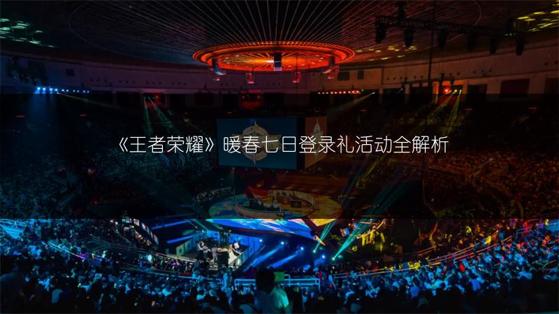 《王者荣耀》暖春七日登录礼活动全解析