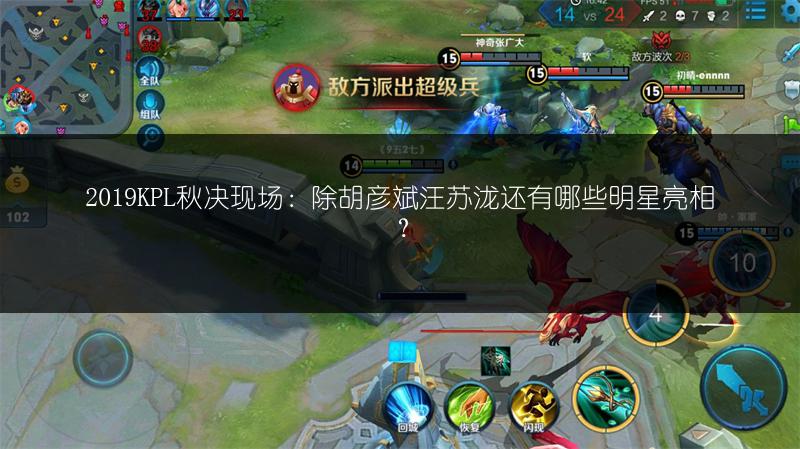 2019KPL秋决现场：除胡彦斌汪苏泷还有哪些明星亮相？