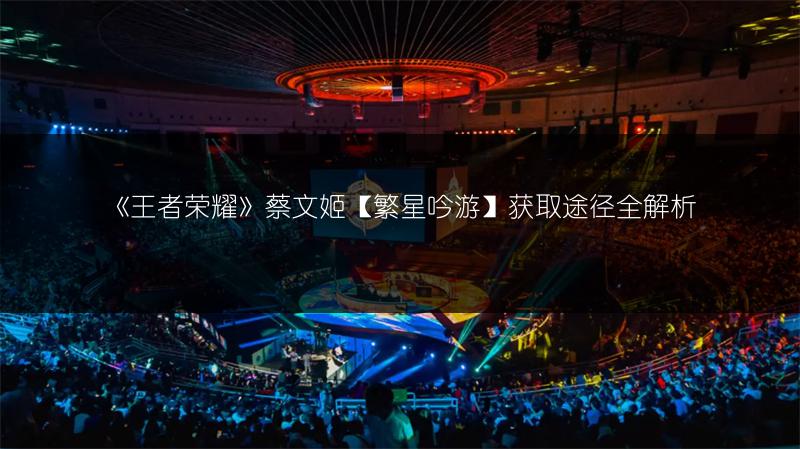 《王者荣耀》蔡文姬【繁星吟游】获取途径全解析