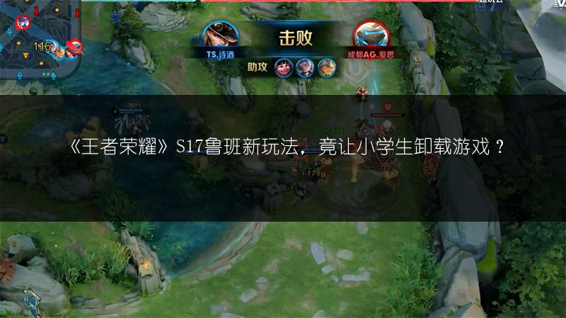 《王者荣耀》S17鲁班新玩法，竟让小学生卸载游戏？