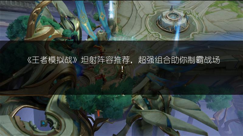《王者模拟战》坦射阵容推荐，超强组合助你制霸战场！