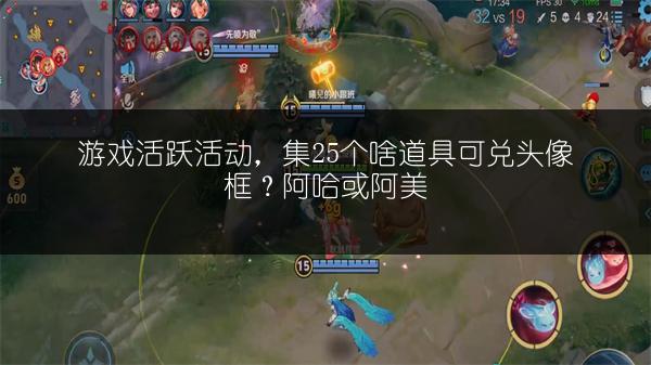 游戏活跃活动，集25个啥道具可兑头像框？阿哈或阿美
