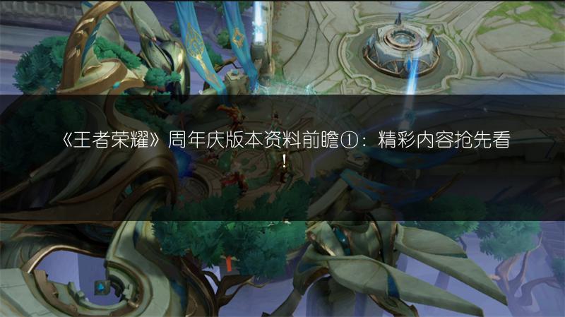 《王者荣耀》周年庆版本资料前瞻①：精彩内容抢先看！