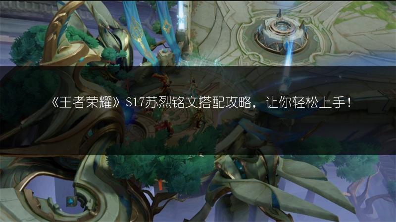 《王者荣耀》S17苏烈铭文搭配攻略，让你轻松上手！