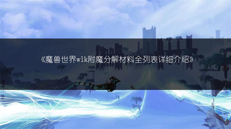 《魔兽世界wlk附魔分解材料全列表详细介绍》