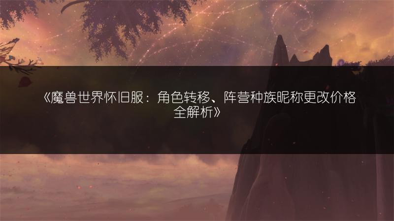 《魔兽世界怀旧服：角色转移、阵营种族昵称更改价格全解析》