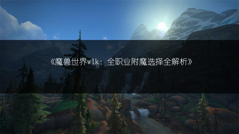 《魔兽世界wlk：全职业附魔选择全解析》