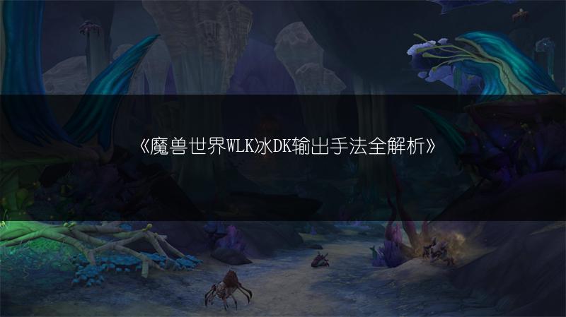 《魔兽世界WLK冰DK输出手法全解析》