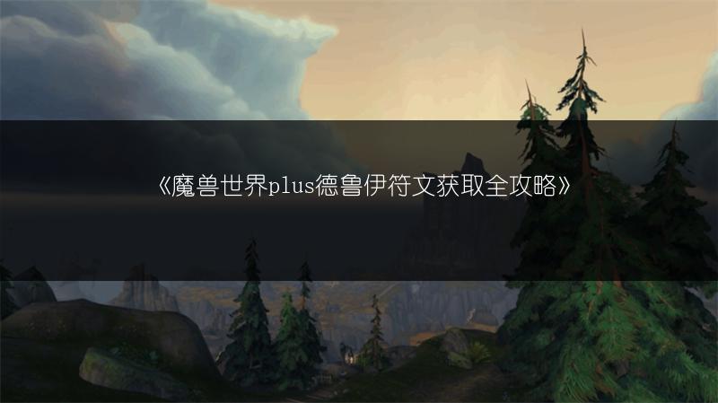 《魔兽世界plus德鲁伊符文获取全攻略》