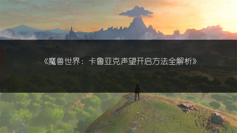 《魔兽世界：卡鲁亚克声望开启方法全解析》