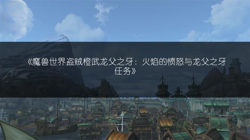 《魔兽世界盗贼橙武龙父之牙：火焰的愤怒与龙父之牙任务》
