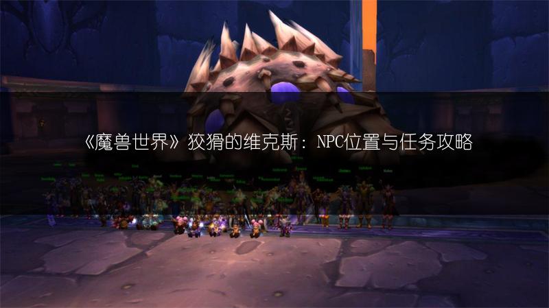 《魔兽世界》狡猾的维克斯：NPC位置与任务攻略