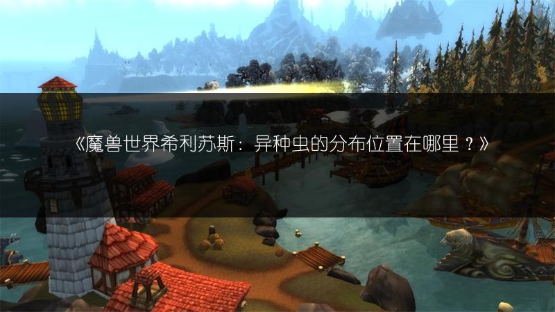 《魔兽世界希利苏斯：异种虫的分布位置在哪里？》