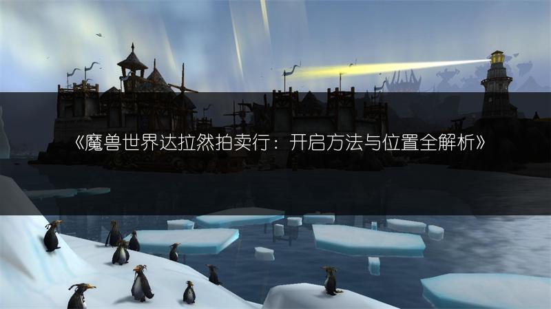 《魔兽世界达拉然拍卖行:开启方法与位置全解析》