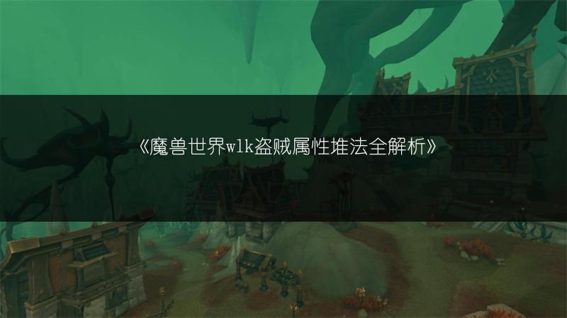 《魔兽世界wlk盗贼属性堆法全解析》