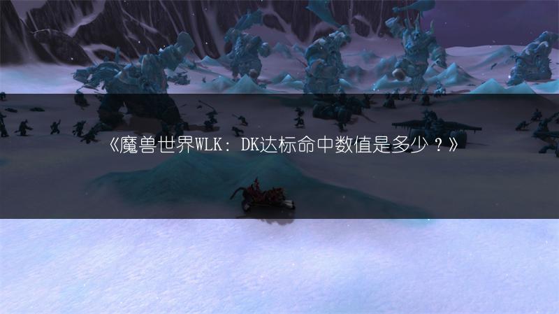 《魔兽世界WLK：DK达标命中数值是多少？》