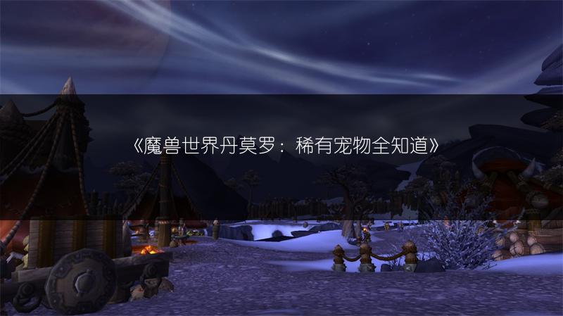 《魔兽世界丹莫罗：稀有宠物全知道》
