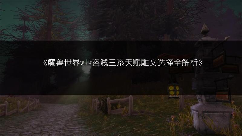 《魔兽世界wlk盗贼三系天赋雕文选择全解析》