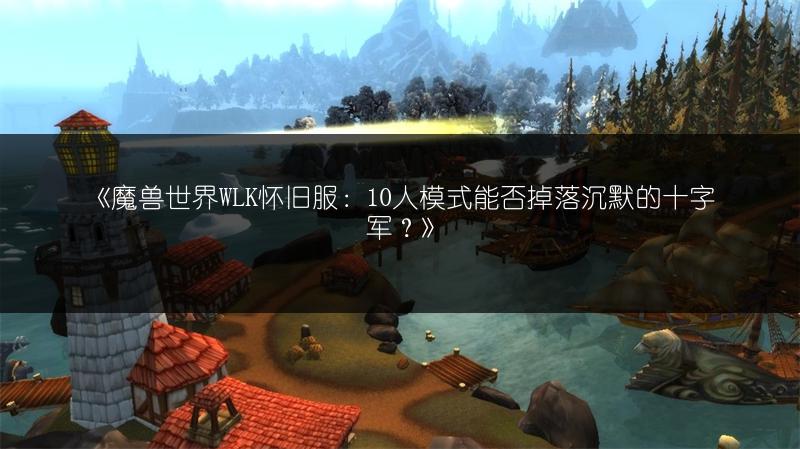 《魔兽世界WLK怀旧服：10人模式能否掉落沉默的十字军？》