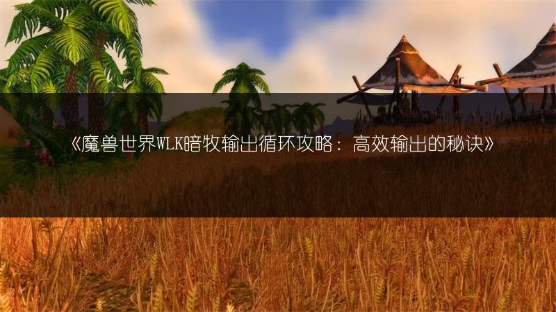 《魔兽世界WLK暗牧输出循环攻略：高效输出的秘诀》