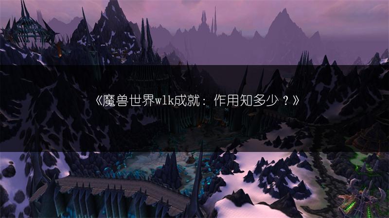 《魔兽世界wlk成就：作用知多少？》