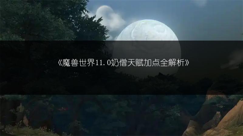 《魔兽世界11.0奶僧天赋加点全解析》