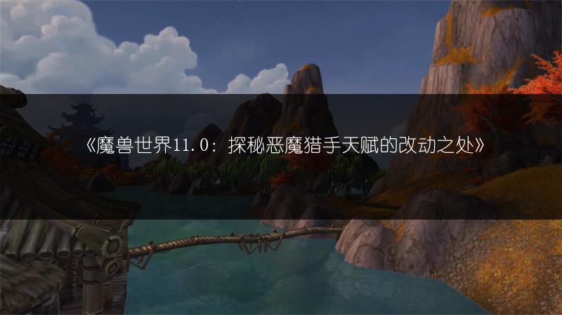 《魔兽世界11.0:探秘恶魔猎手天赋的改动之处》