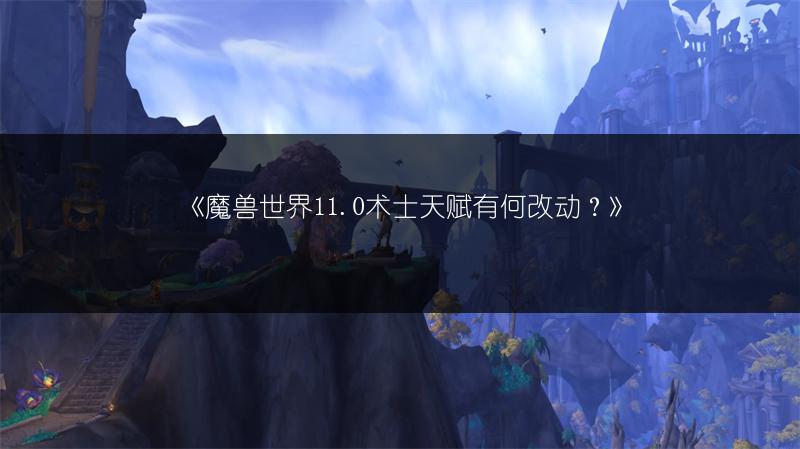《魔兽世界11.0术士天赋有何改动？》