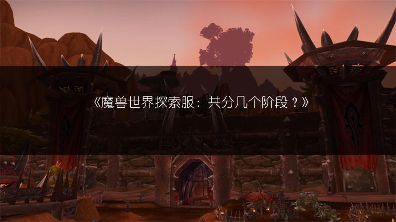 《魔兽世界探索服：共分几个阶段？》