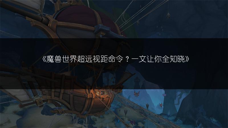 《魔兽世界超远视距命令？一文让你全知晓》