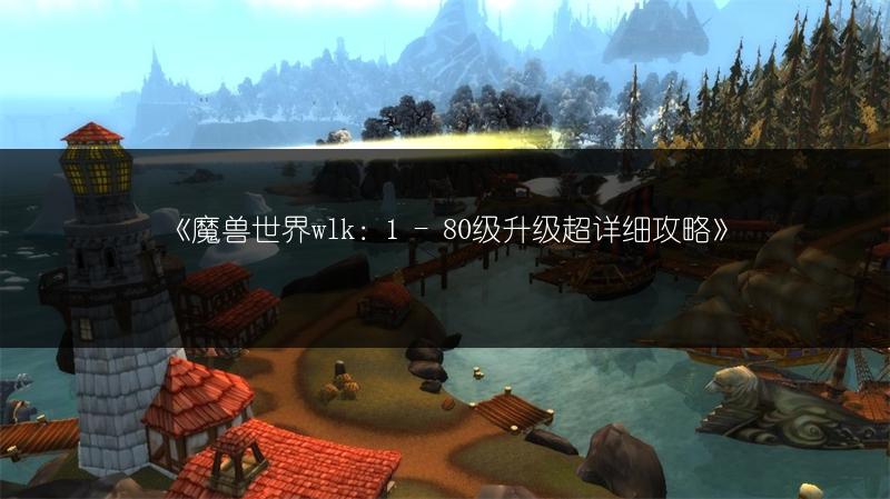 《魔兽世界wlk：1 - 80级升级超详细攻略》