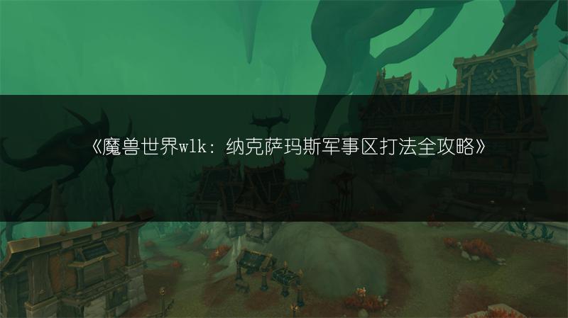 《魔兽世界wlk：纳克萨玛斯军事区打法全攻略》