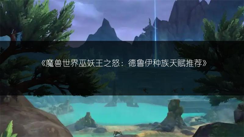 《魔兽世界巫妖王之怒：德鲁伊种族天赋推荐》